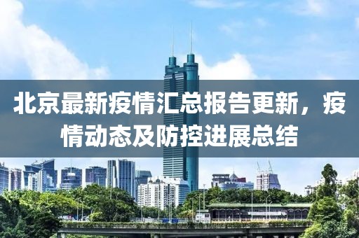 北京最新疫情汇总报告更新，疫情动态及防控进展总结
