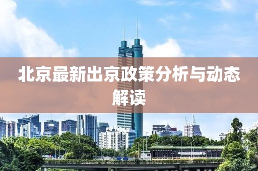 北京最新出京政策分析与动态解读
