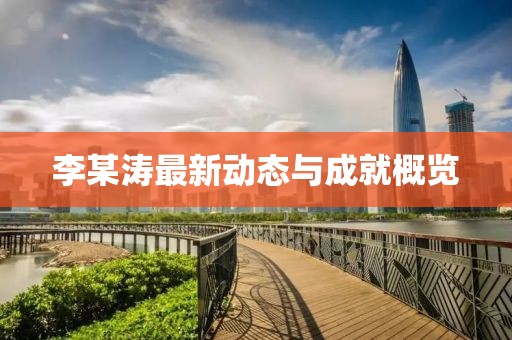 李某涛最新动态与成就概览