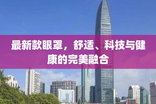 最新款眼罩，舒适、科技与健康的完美融合