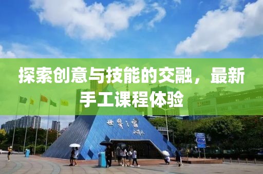 探索创意与技能的交融，最新手工课程体验