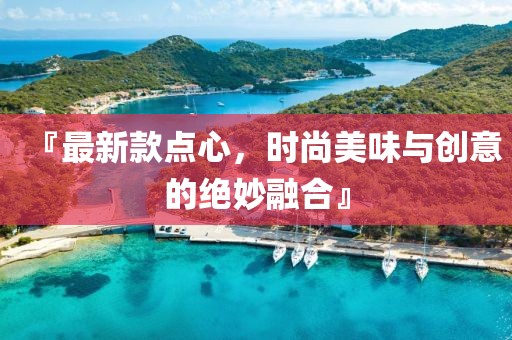 『最新款点心，时尚美味与创意的绝妙融合』