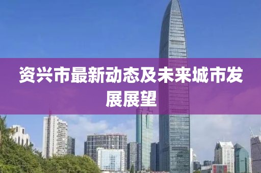 资兴市最新动态及未来城市发展展望