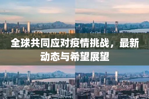 全球共同应对疫情挑战，最新动态与希望展望