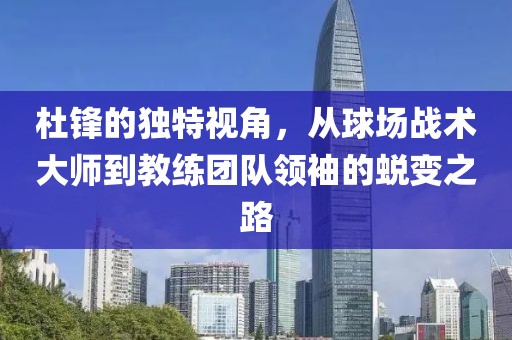 杜锋的独特视角，从球场战术大师到教练团队领袖的蜕变之路