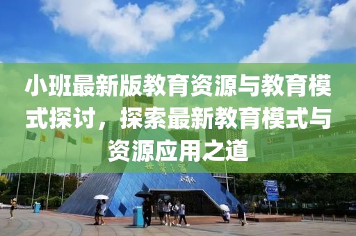 小班最新版教育资源与教育模式探讨，探索最新教育模式与资源应用之道