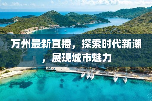 万州最新直播，探索时代新潮，展现城市魅力