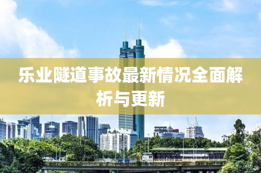 乐业隧道事故最新情况全面解析与更新