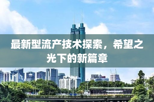 最新型流产技术探索，希望之光下的新篇章