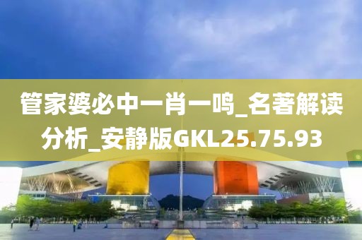 管家婆必中一肖一鸣_名著解读分析_安静版GKL25.75.93