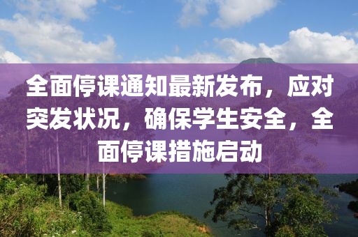 全面停课通知最新发布，应对突发状况，确保学生安全，全面停课措施启动