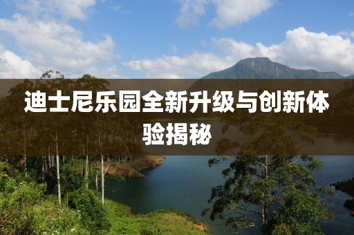 迪士尼乐园全新升级与创新体验揭秘