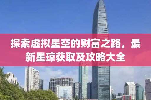 探索虚拟星空的财富之路，最新星琼获取及攻略大全