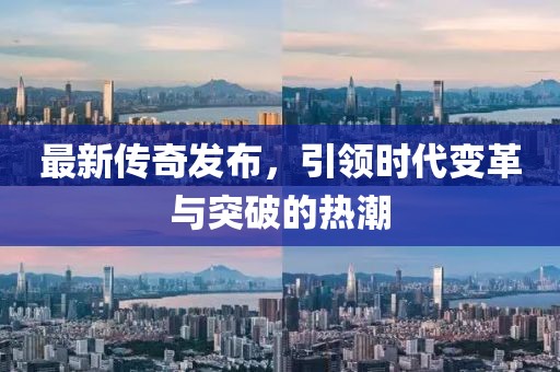 最新传奇发布，引领时代变革与突破的热潮