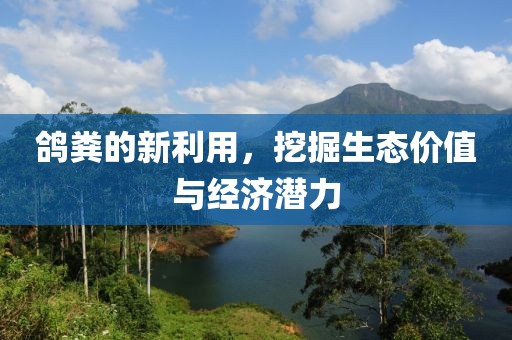 鸽粪的新利用，挖掘生态价值与经济潜力