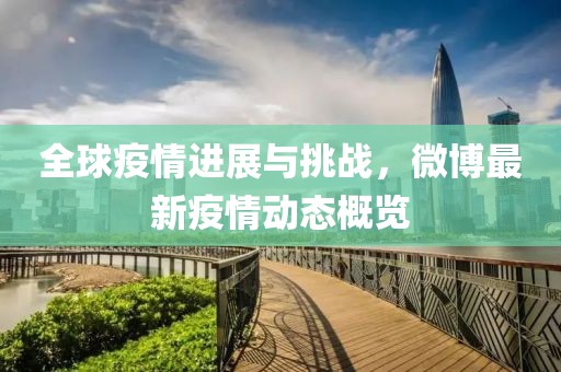 全球疫情进展与挑战，微博最新疫情动态概览