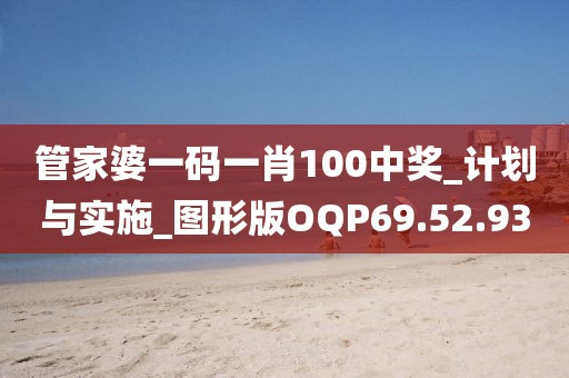管家婆一码一肖100中奖_计划与实施_图形版OQP69.52.93