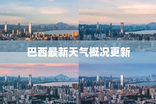 巴西最新天气概况更新