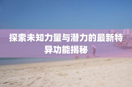 探索未知力量与潜力的最新特异功能揭秘