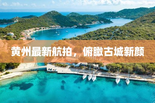 黄州最新航拍，俯瞰古城新颜