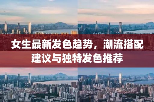 女生最新发色趋势，潮流搭配建议与独特发色推荐