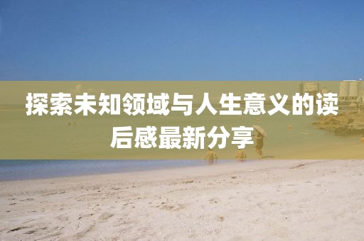 探索未知领域与人生意义的读后感最新分享