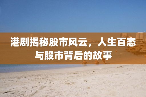 港剧揭秘股市风云，人生百态与股市背后的故事