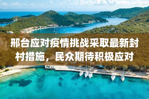 邢台应对疫情挑战采取最新封村措施，民众期待积极应对