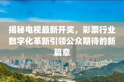揭秘电视最新开奖，彩票行业数字化革新引领公众期待的新篇章
