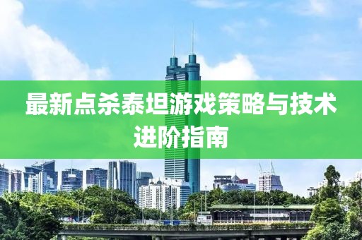 最新点杀泰坦游戏策略与技术进阶指南