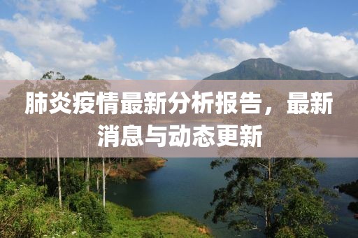 肺炎疫情最新分析报告，最新消息与动态更新