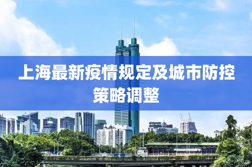 上海最新疫情规定及城市防控策略调整