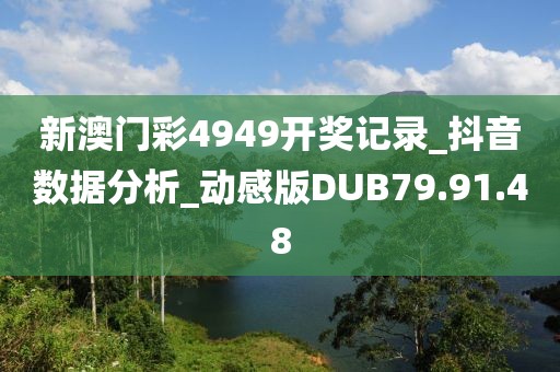 新澳门彩4949开奖记录_抖音数据分析_动感版DUB79.91.48
