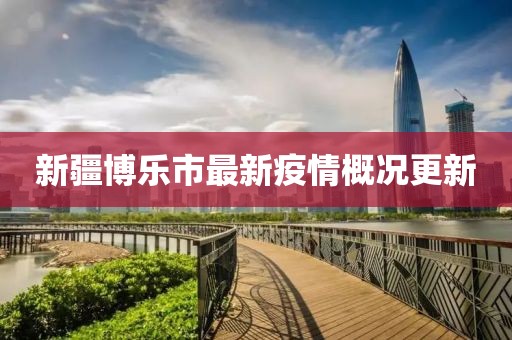 新疆博乐市最新疫情概况更新