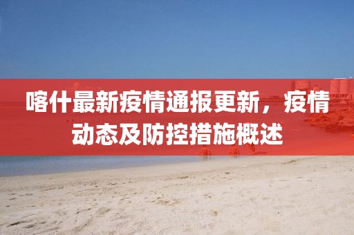 喀什最新疫情通报更新，疫情动态及防控措施概述