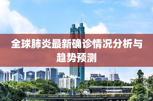 全球肺炎最新确诊情况分析与趋势预测