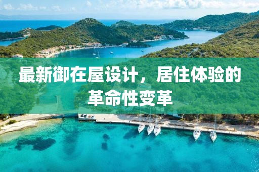 最新御在屋设计，居住体验的革命性变革