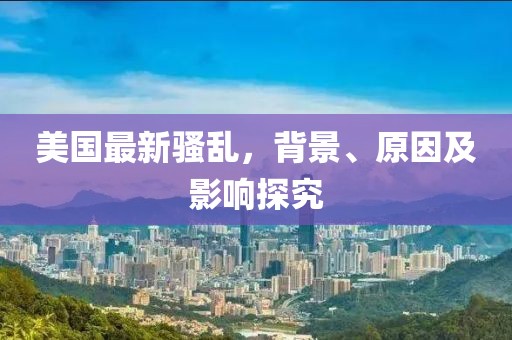 美国最新骚乱，背景、原因及影响探究