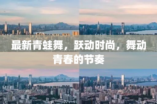 最新青蛙舞，跃动时尚，舞动青春的节奏