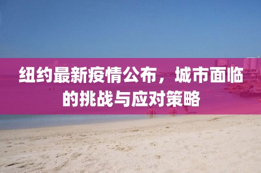 纽约最新疫情公布，城市面临的挑战与应对策略