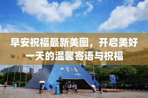 早安祝福最新美图，开启美好一天的温馨寄语与祝福