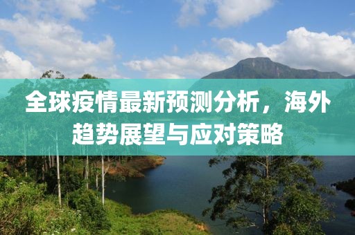 全球疫情最新预测分析，海外趋势展望与应对策略
