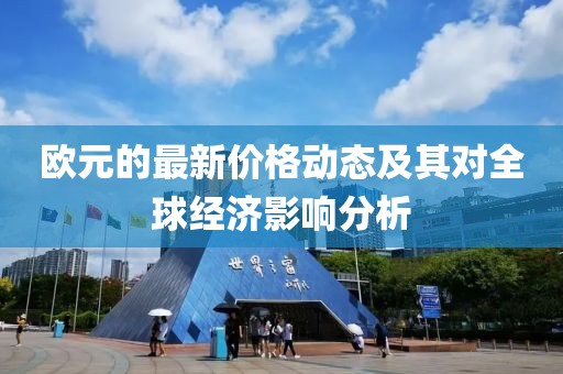 欧元的最新价格动态及其对全球经济影响分析