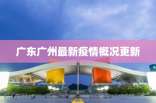 广东广州最新疫情概况更新