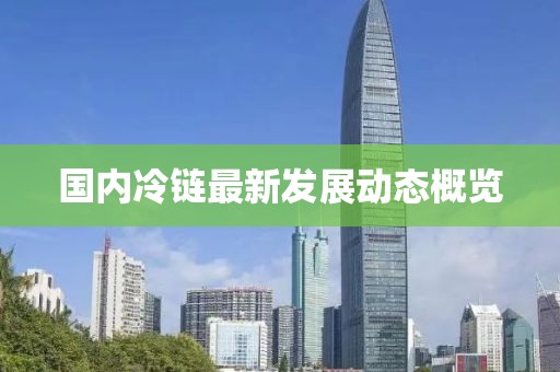 国内冷链最新发展动态概览