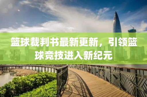 篮球裁判书最新更新，引领篮球竞技进入新纪元