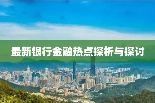 最新银行金融热点探析与探讨
