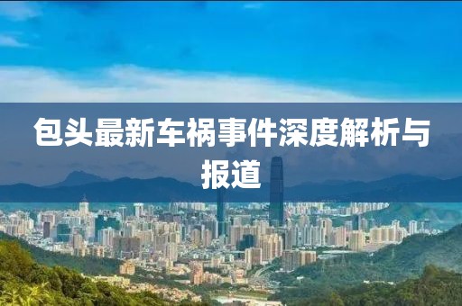 包头最新车祸事件深度解析与报道