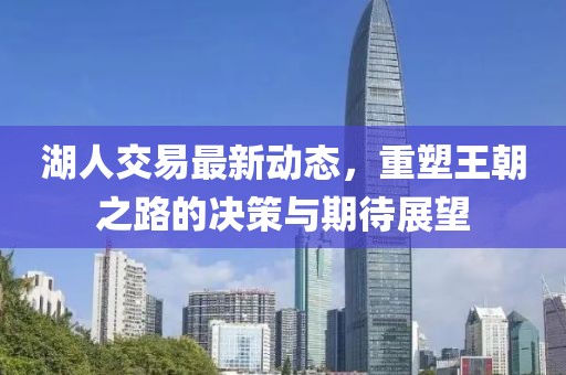 湖人交易最新动态，重塑王朝之路的决策与期待展望