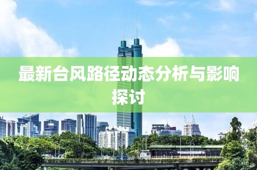 最新台风路径动态分析与影响探讨